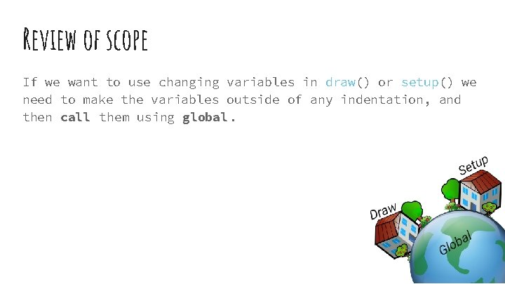 Review of scope If we want to use changing variables in draw() or setup()