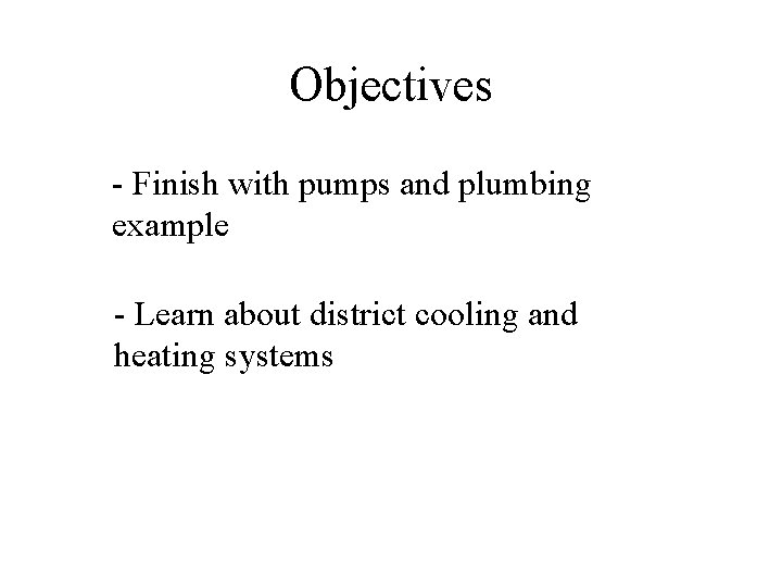 Objectives - Finish with pumps and plumbing example - Learn about district cooling and