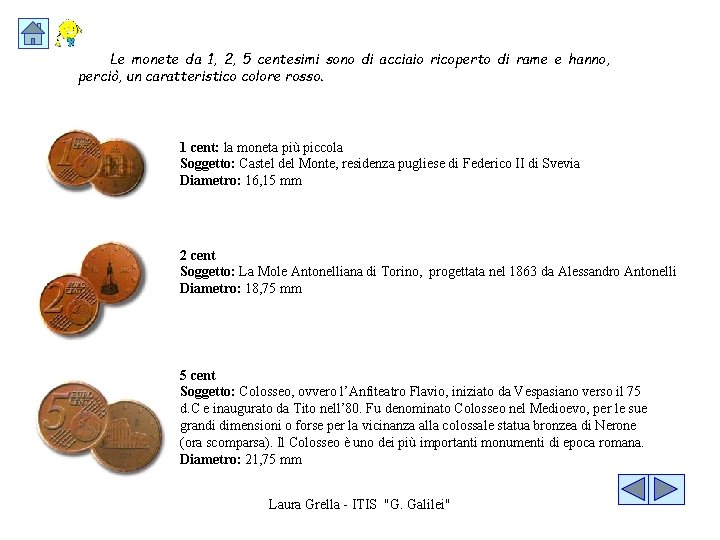 Le monete da 1, 2, 5 centesimi sono di acciaio ricoperto di rame e