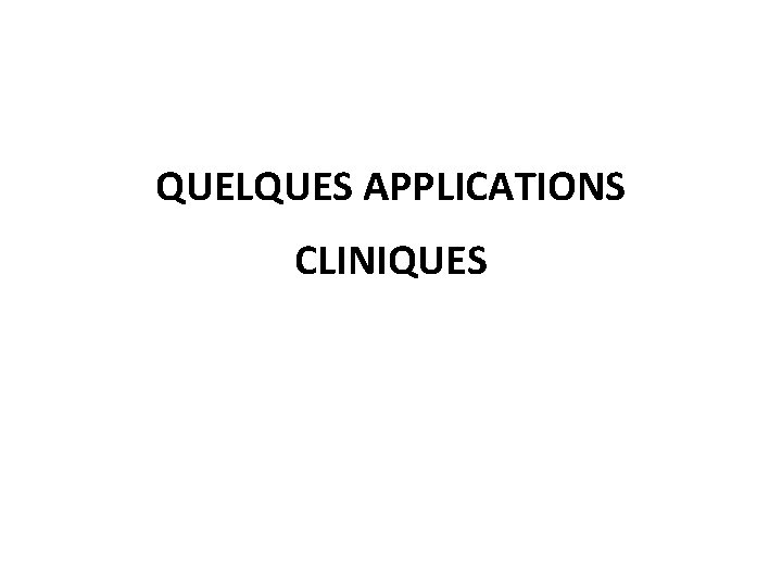 QUELQUES APPLICATIONS CLINIQUES 