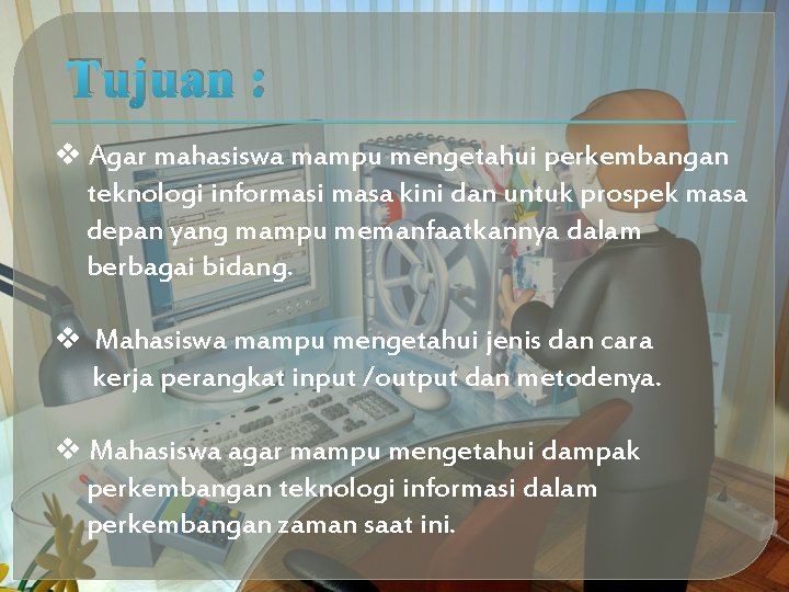 Tujuan : v Agar mahasiswa mampu mengetahui perkembangan teknologi informasi masa kini dan untuk