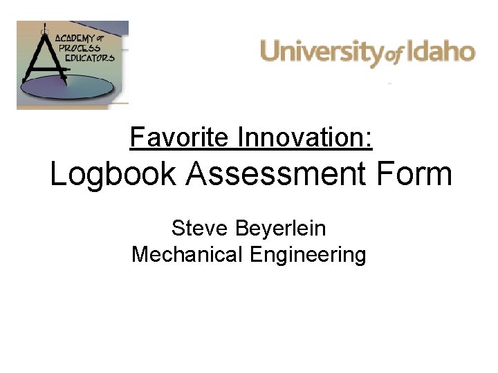 Favorite Innovation: Logbook Assessment Form Steve Beyerlein Mechanical Engineering 