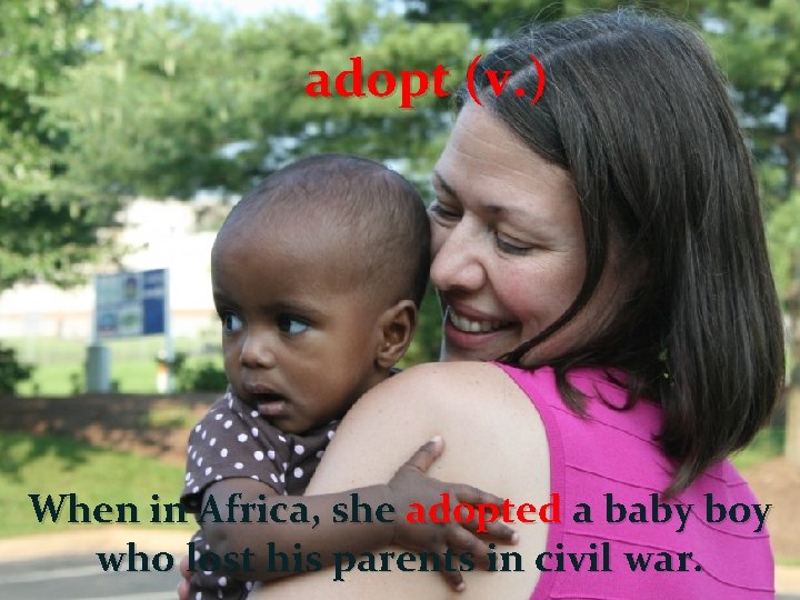 adopt (v. ) When in Africa, she adopted a baby boy who lost his adopt (v. ) When in Africa, she adopted a baby boy who lost his