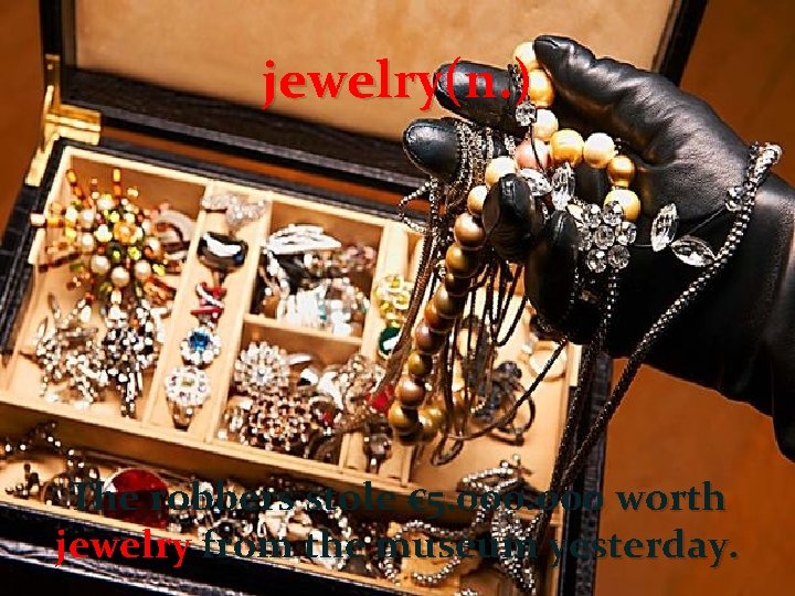 jewelry(n. ) The robbers stole € 5. 000 worth jewelry from the museum yesterday.