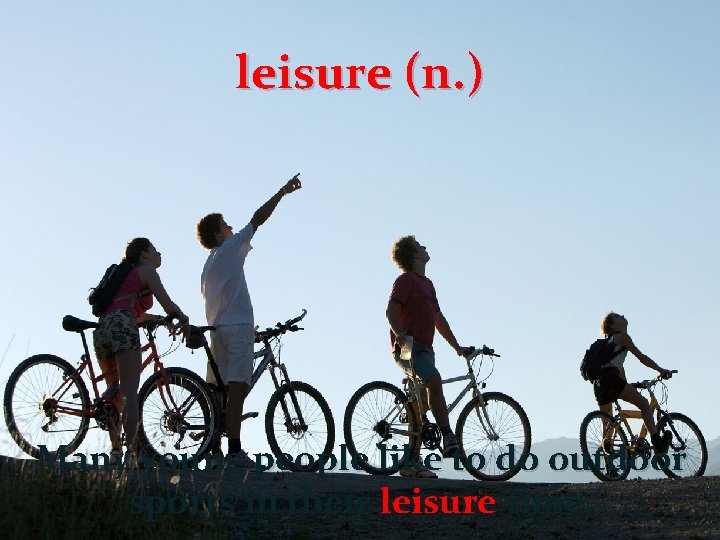 leisure (n. ) Many young people like to do outdoor sports in their leisure