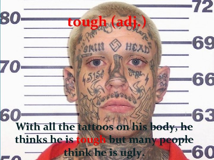 tough (adj. ) With all the tattoos on his body, he thinks he is