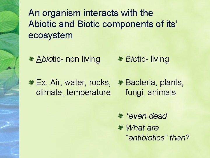 An organism interacts with the Abiotic and Biotic components of its’ ecosystem Abiotic- non