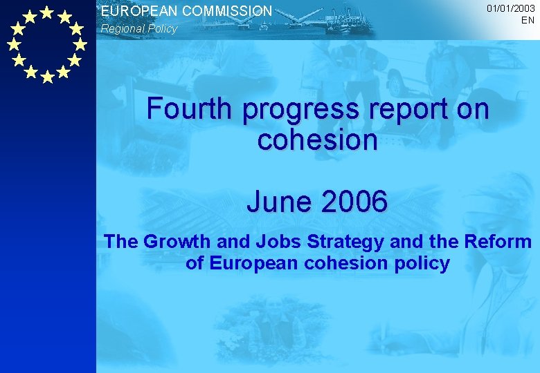 EUROPEAN COMMISSION Regional Policy 01/01/2003 EN Fourth progress report on cohesion June 2006 The