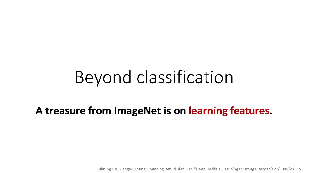 Beyond classification A treasure from Image. Net is on learning features. Kaiming He, Xiangyu