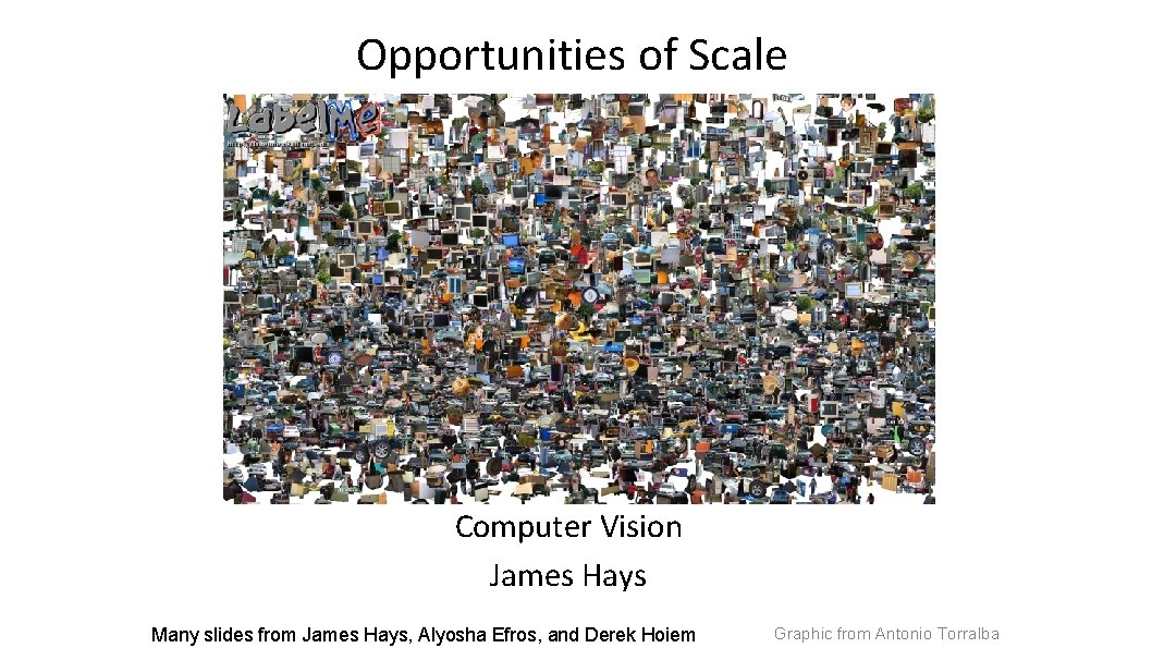 Opportunities of Scale Computer Vision James Hays Many slides from James Hays, Alyosha Efros,