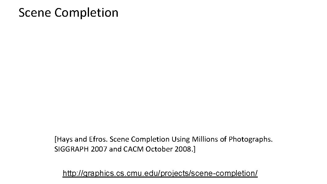 Scene Completion [Hays and Efros. Scene Completion Using Millions of Photographs. SIGGRAPH 2007 and