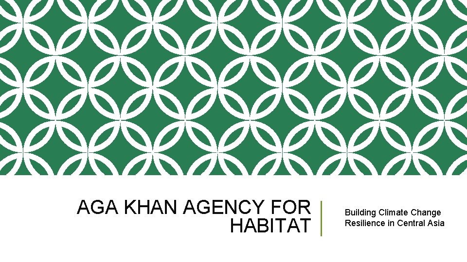 AGA KHAN AGENCY FOR HABITAT Building Climate Change Resilience in Central Asia 