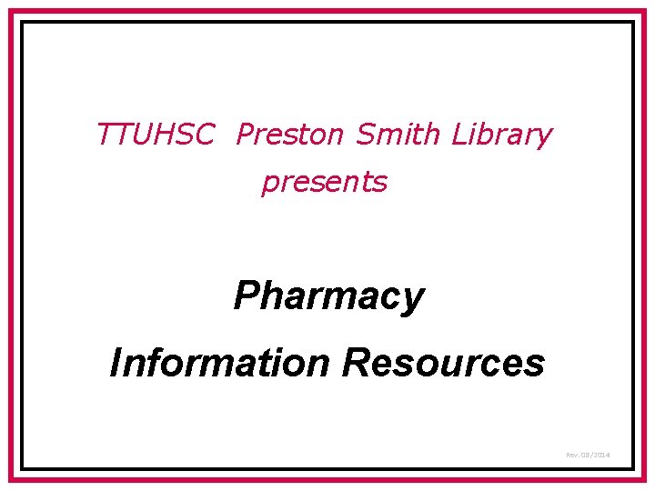 TTUHSC Preston Smith Library presents Pharmacy Information Resources Rev. 08/2014 