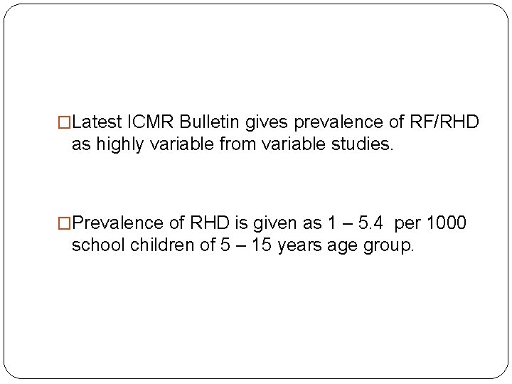 �Latest ICMR Bulletin gives prevalence of RF/RHD as highly variable from variable studies. �Prevalence