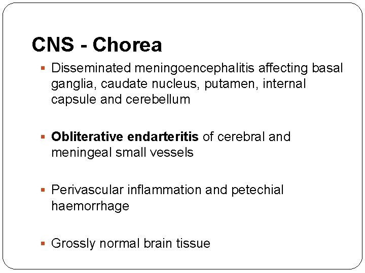 CNS - Chorea § Disseminated meningoencephalitis affecting basal ganglia, caudate nucleus, putamen, internal capsule