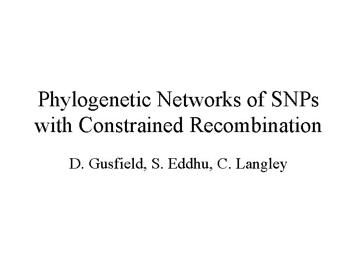 Phylogenetic Networks of SNPs with Constrained Recombination D. Gusfield, S. Eddhu, C. Langley 