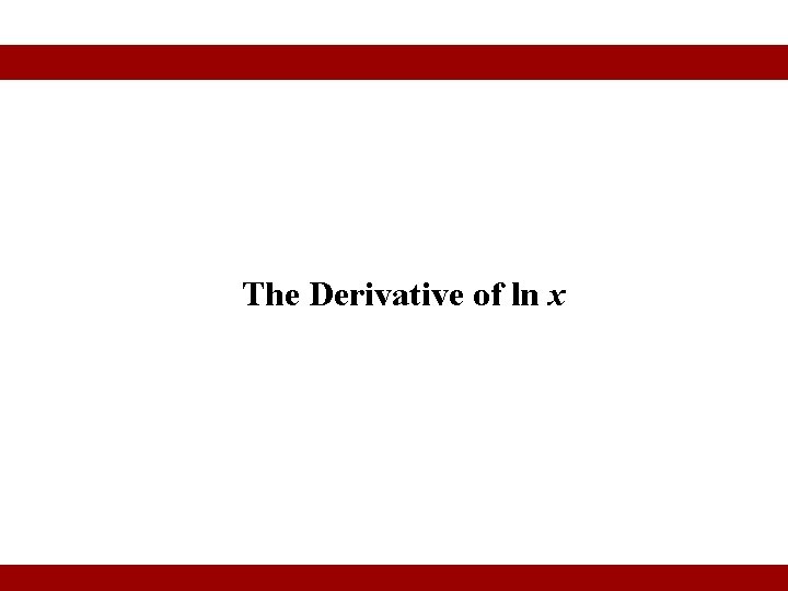 The Derivative of ln x © 2010 Pearson Education Inc. Goldstein/Schneider/Lay/Asmar, CALCULUS AND ITS