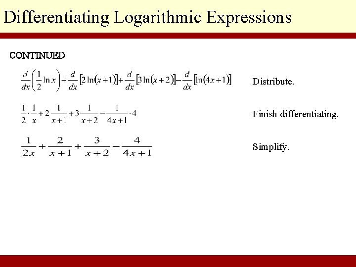 Differentiating Logarithmic Expressions CONTINUED Distribute. Finish differentiating. Simplify. © 2010 Pearson Education Inc. Goldstein/Schneider/Lay/Asmar,