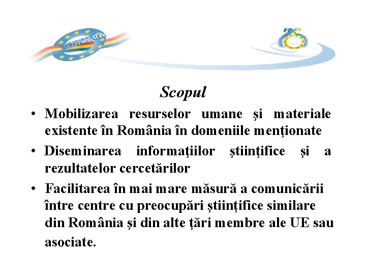 Scopul • Mobilizarea resurselor umane şi materiale existente în România în domeniile menţionate •