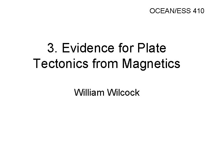 OCEAN/ESS 410 3. Evidence for Plate Tectonics from Magnetics William Wilcock 