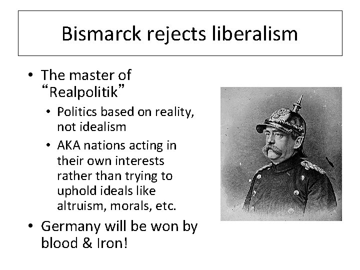 Bismarck rejects liberalism • The master of “Realpolitik” • Politics based on reality, not