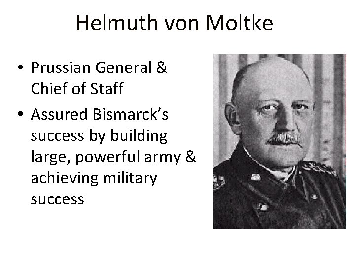 Helmuth von Moltke • Prussian General & Chief of Staff • Assured Bismarck’s success