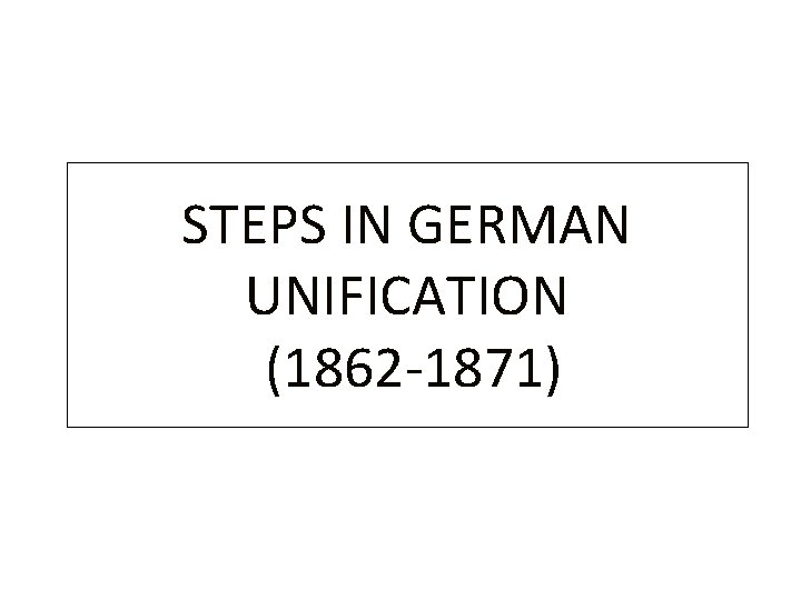 STEPS IN GERMAN UNIFICATION (1862 -1871) 