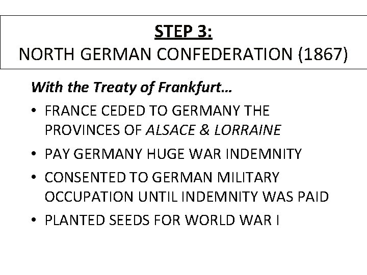 STEP 3: NORTH GERMAN CONFEDERATION (1867) With the Treaty of Frankfurt… • FRANCE CEDED