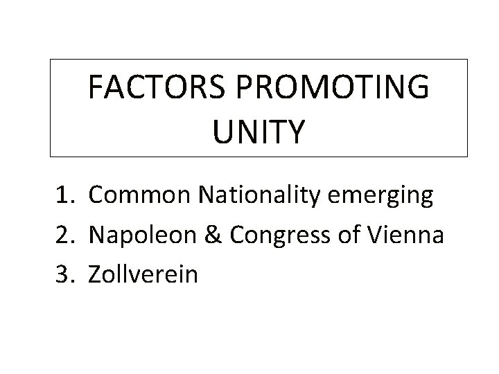 FACTORS PROMOTING UNITY 1. Common Nationality emerging 2. Napoleon & Congress of Vienna 3.