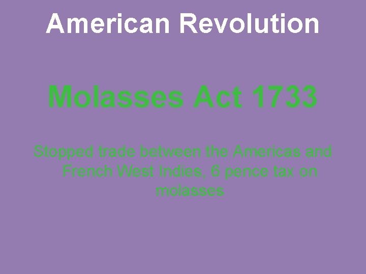 American Revolution Molasses Act 1733 Stopped trade between the Americas and French West Indies,