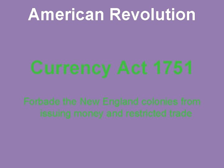 American Revolution Currency Act 1751 Forbade the New England colonies from issuing money and