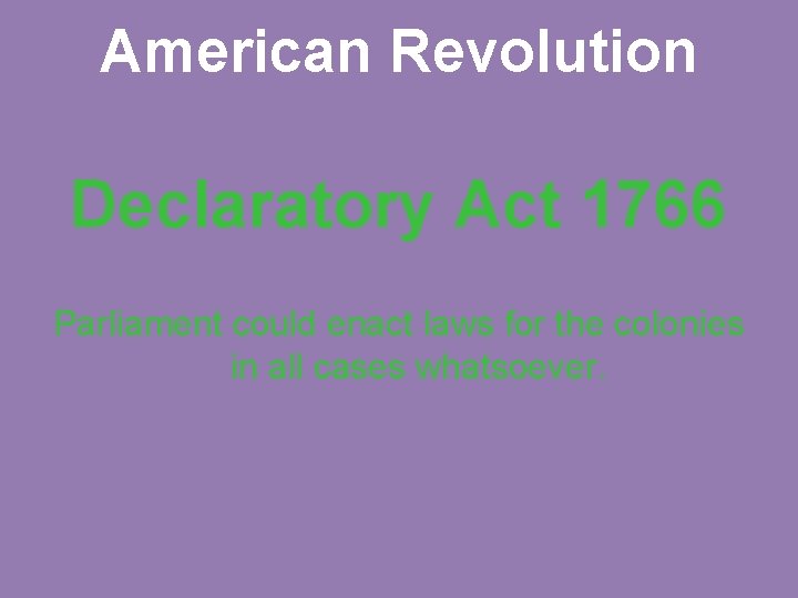 American Revolution Declaratory Act 1766 Parliament could enact laws for the colonies in all