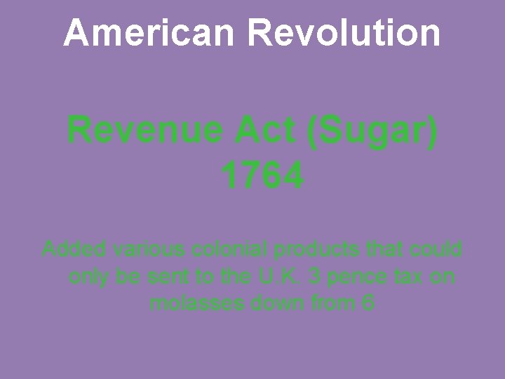 American Revolution Revenue Act (Sugar) 1764 Added various colonial products that could only be