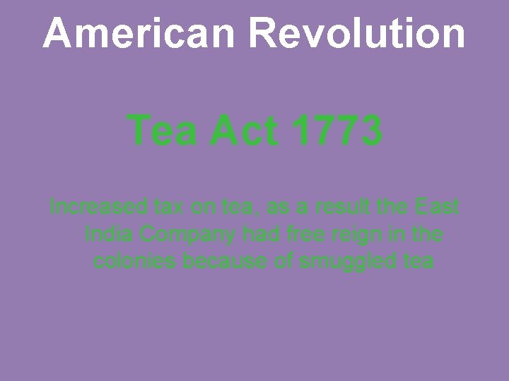 American Revolution Tea Act 1773 Increased tax on tea, as a result the East