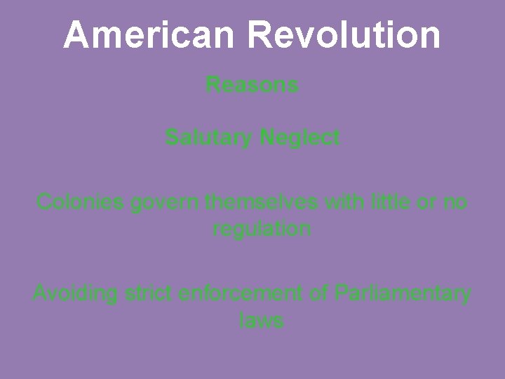 American Revolution Reasons Salutary Neglect Colonies govern themselves with little or no regulation Avoiding