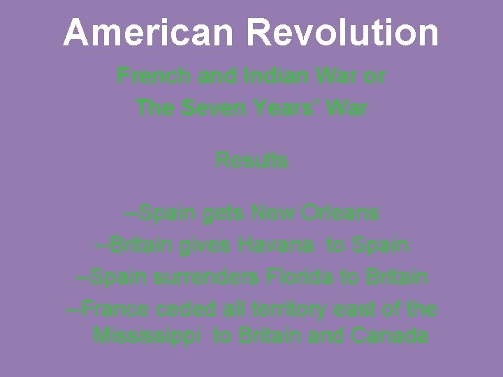 American Revolution French and Indian War or The Seven Years’ War Results --Spain gets