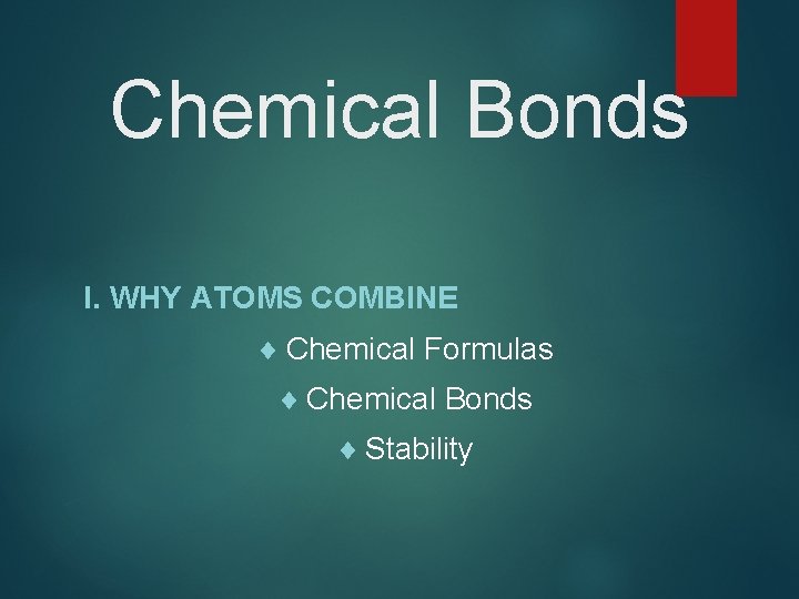 Chemical Bonds I. WHY ATOMS COMBINE ¨ Chemical Formulas ¨ Chemical Bonds ¨ Stability