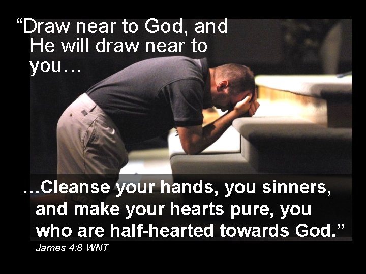 “Draw near to God, and He will draw near to you… …Cleanse your hands,