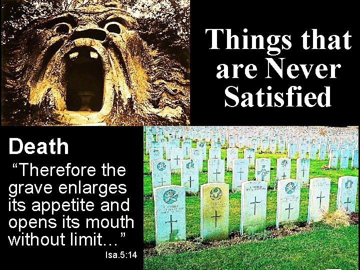 Things that are Never Satisfied Death “Therefore the grave enlarges its appetite and opens