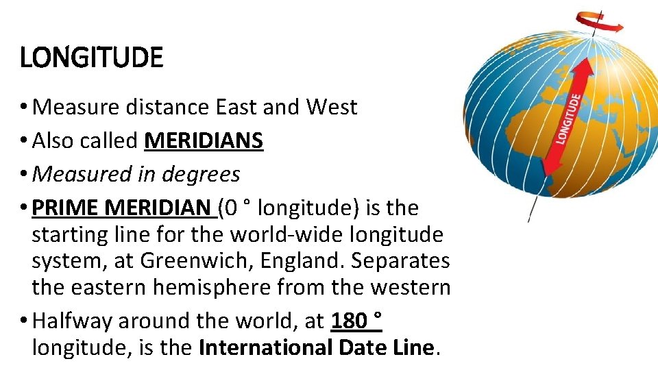 LONGITUDE • Measure distance East and West • Also called MERIDIANS • Measured in