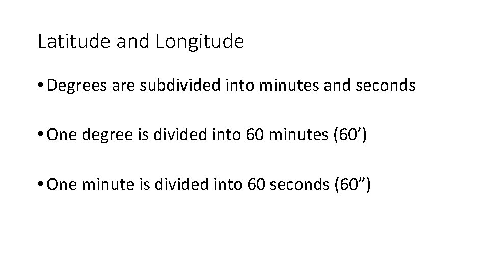 Latitude and Longitude • Degrees are subdivided into minutes and seconds • One degree