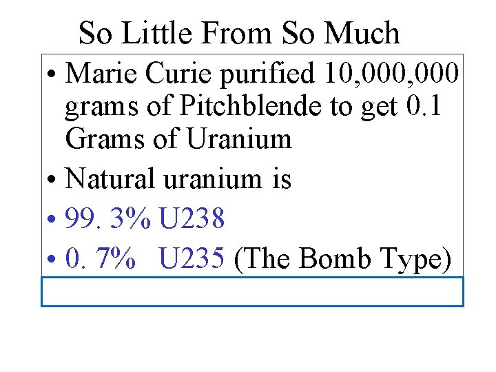 So Little From So Much • Marie Curie purified 10, 000 grams of Pitchblende