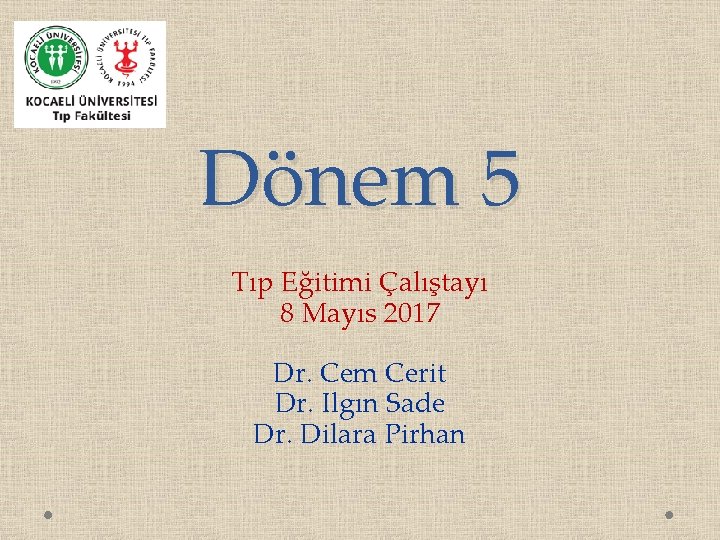 Dönem 5 Tıp Eğitimi Çalıştayı 8 Mayıs 2017 Dr. Cem Cerit Dr. Ilgın Sade