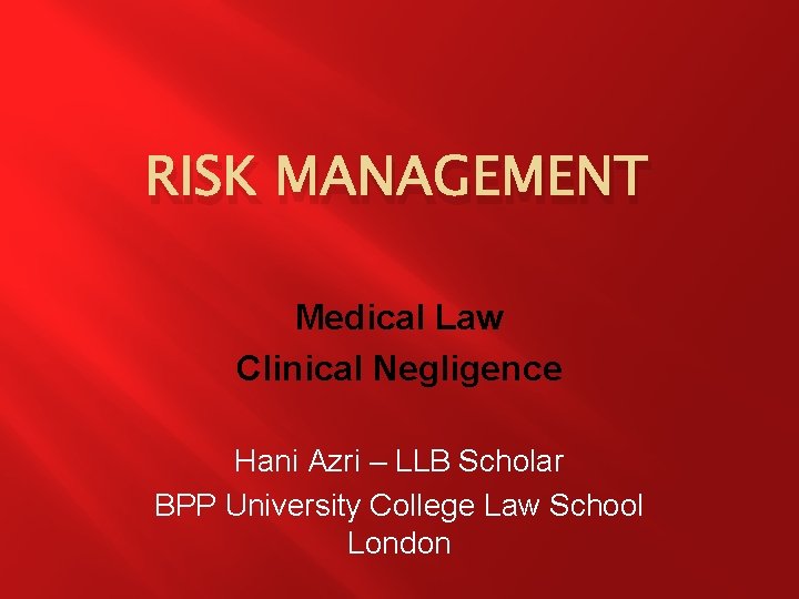 RISK MANAGEMENT Medical Law Clinical Negligence Hani Azri – LLB Scholar BPP University College