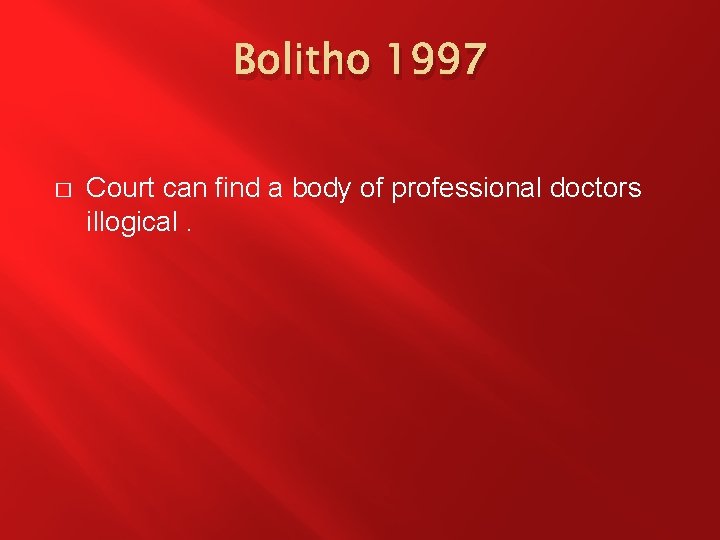 Bolitho 1997 � Court can find a body of professional doctors illogical. 