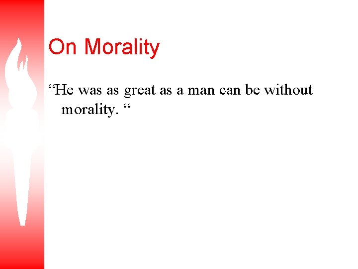 On Morality “He was as great as a man can be without morality. “