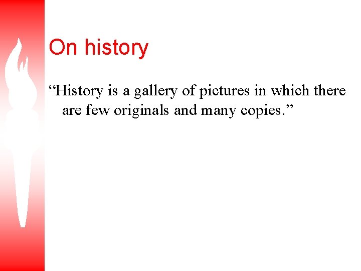 On history “History is a gallery of pictures in which there are few originals