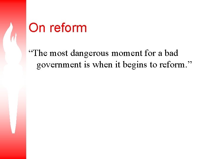 On reform “The most dangerous moment for a bad government is when it begins