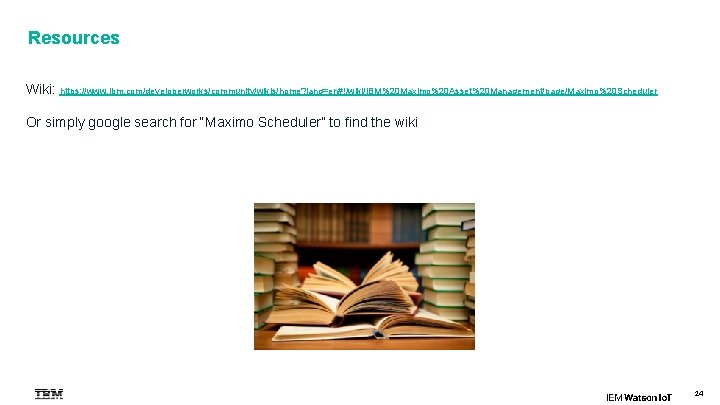 Resources Wiki: https: //www. ibm. com/developerworks/community/wikis/home? lang=en#!/wiki/IBM%20 Maximo%20 Asset%20 Management/page/Maximo%20 Scheduler Or simply google