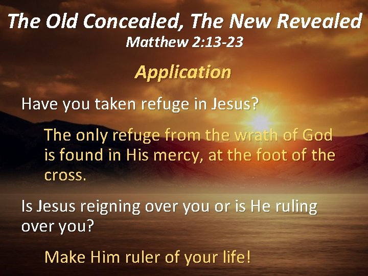 The Old Concealed, The New Revealed Matthew 2: 13 -23 Application 1 Have you